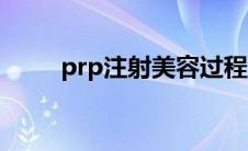 prp注射美容过程（prp注射美容）