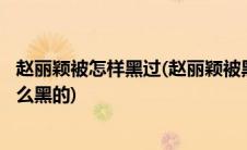 赵丽颖被怎样黑过(赵丽颖被黑历史 什么情况 为什么被黑 怎么黑的)