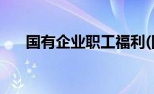 国有企业职工福利(国有企业职工福利)