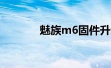 魅族m6固件升级（魅族m6）