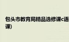 包头市教育局精品选修课c语言答案(包头市教育局精品选修课)