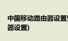 中国移动路由器设置登录入口(中国移动路由器设置)