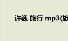 许巍 旅行 mp3(旅行许巍mp3下载)