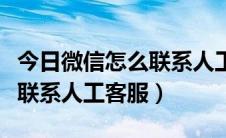 今日微信怎么联系人工客服改密码（微信怎么联系人工客服）