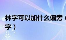 林字可以加什么偏旁（林加什么偏旁组成什么字）