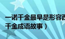 一诺千金最早是形容西汉哪个历史人物（一诺千金成语故事）