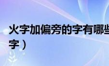 火字加偏旁的字有哪些（有哪些火字加偏旁的字）