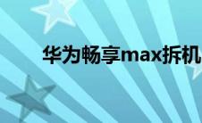 华为畅享max拆机（华为畅享max）