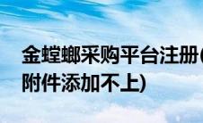 金螳螂采购平台注册(为什么金螳螂采购平台附件添加不上)