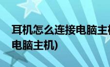 耳机怎么连接电脑主机没声音(耳机怎么连接电脑主机)