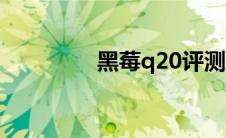 黑莓q20评测（黑莓q20）