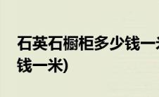 石英石橱柜多少钱一米图片(石英石橱柜多少钱一米)