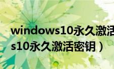 windows10永久激活密钥企业版（windows10永久激活密钥）