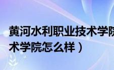 黄河水利职业技术学院地址（黄河水利职业技术学院怎么样）