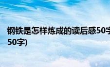 钢铁是怎样炼成的读后感50字5篇(钢铁是怎样炼成的读后感50字)