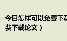 今日怎样可以免费下载论文（论文下载怎么免费下载论文）