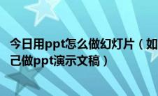 今日用ppt怎么做幻灯片（如何做ppt幻灯片---5分钟学会自己做ppt演示文稿）