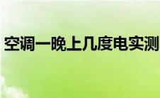 空调一晚上几度电实测（空调一晚上几度电）