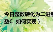 今日整数转化为二进制数（整数转换为二进制数C  如何实现）