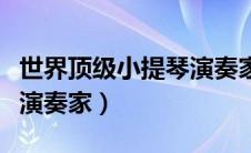 世界顶级小提琴演奏家视频（世界顶级小提琴演奏家）