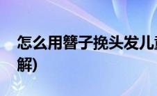 怎么用簪子挽头发儿童(怎么用簪子挽头发图解)