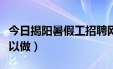 今日揭阳暑假工招聘网（揭阳哪里有暑假工可以做）