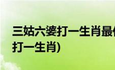 三姑六婆打一生肖最佳答案是什么(三姑六婆打一生肖)