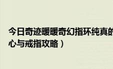 今日奇迹暖暖奇幻指环纯真的心愿攻略（奇迹暖暖梦恋奇迹心与戒指攻略）