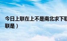 今日上联在上不是南北求下联（上联是在上不是南北请问下联是）