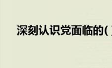 深刻认识党面临的( )的尖锐性和严峻性