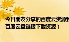 今日朋友分享的百度云资源我怎么使用（怎么从朋友发来的百度云盘链接下载资源）