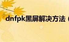 dnfpk黑屏解决方法（原来是这样解决的）