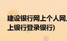 建设银行网上个人网上银行(建设银行个人网上银行登录银行)