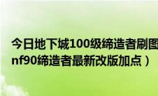 今日地下城100级缔造者刷图加点（2018dn缔造刷图加点dnf90缔造者最新改版加点）