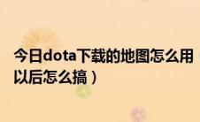 今日dota下载的地图怎么用（DOTA地图在久游下载的下好以后怎么搞）