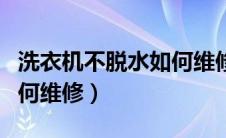 洗衣机不脱水如何维修视频（洗衣机不脱水如何维修）