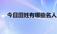 今日田姓有哪些名人（田姓有哪些字辈）