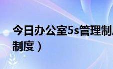 今日办公室5s管理制度范本（办公室5S管理制度）