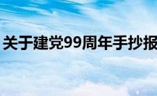 关于建党99周年手抄报内容（需要写到什么）