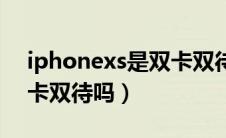 iphonexs是双卡双待的吗（iphonexs是双卡双待吗）