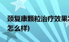 颈复康颗粒治疗效果怎么样(颈复康颗粒效果怎么样)