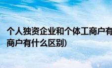 个人独资企业和个体工商户有何区别(个人独资企业和个体工商户有什么区别)