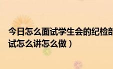 今日怎么面试学生会的纪检部（进入学生会的组织监察部面试怎么讲怎么做）