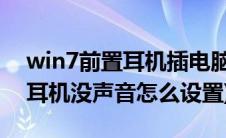 win7前置耳机插电脑没声音(win7电脑前面耳机没声音怎么设置)