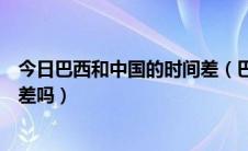 今日巴西和中国的时间差（巴西与中国除了有时差还有季节差吗）