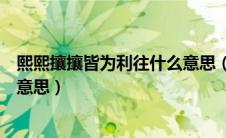 熙熙攘攘皆为利往什么意思（怎么理解熙熙攘攘皆为利往的意思）