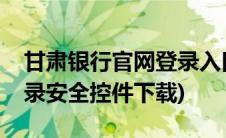 甘肃银行官网登录入口(甘肃银行网上银行登录安全控件下载)