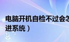 电脑开机自检不过会怎么样（电脑开机自检不进系统）