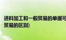 进料加工和一般贸易的单据可以写在一起吗(进料加工和一般贸易的区别)