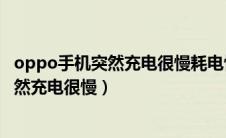 oppo手机突然充电很慢耗电快下载什么软件（oppo手机突然充电很慢）